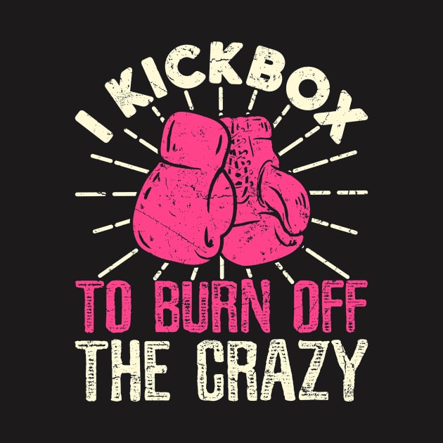 Kickboxing Shirt - I Kickbox To Burn Off The Crazy by redbarron