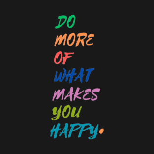 Do more of what makes you happy T-Shirt