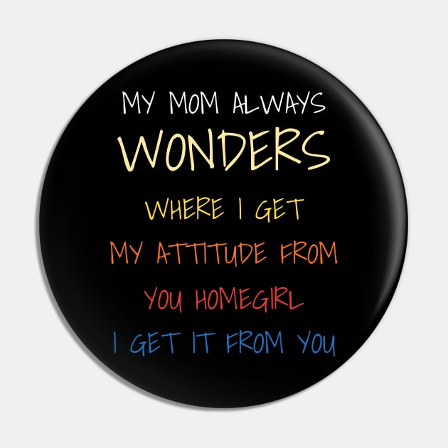 My Mom Always Wonders Where I Get My Attitude From Pin by DDJOY Perfect Gift Shirts