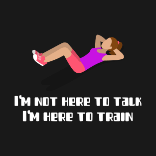 I'm not here to talk, I'm here to train T-Shirt