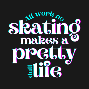 All Work No Skating Makes a Pretty Dull Life T-Shirt