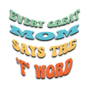 every great mom says the f word- Mothers day - mothers day gift T-Shirt