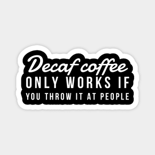 Decaf coffee only works if you throw it at people Magnet