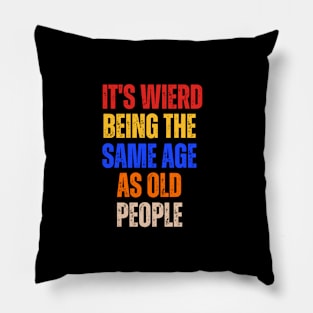 It's Weird Being The Same Age As Old People Sarcastic Pillow