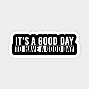 It's A Good Day To Have A Good Day Magnet