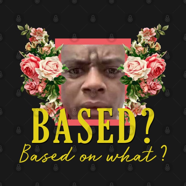 Based? Based on what? by giovanniiiii