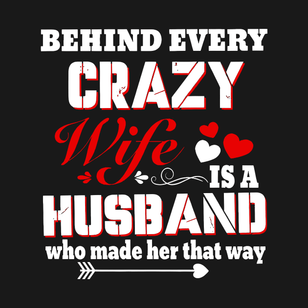 Behind Every Crazy Wife Is A Husband Who Made Her That Way by Gearlds Leonia