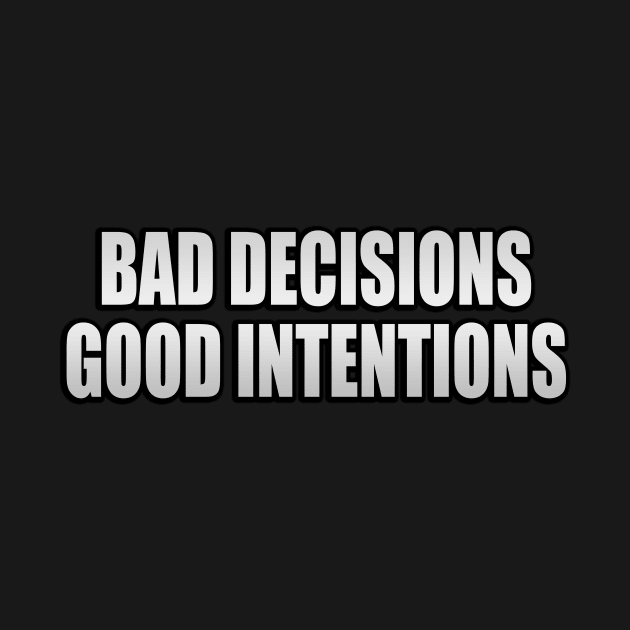 Bad decisions good intentions by It'sMyTime
