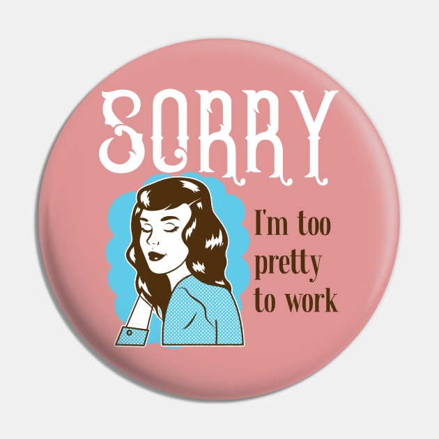 Sorry, I'm too pretty to Work Pin by Soulfully Sassy
