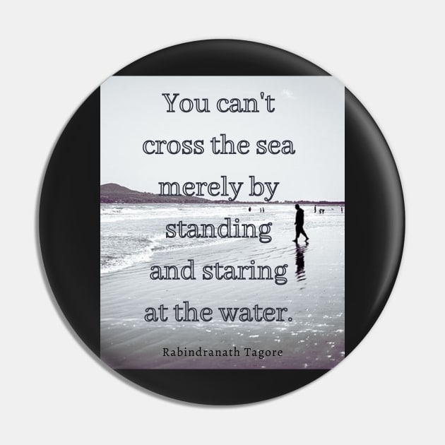 Tagore quote: you can't cross the sea merely by standing and staring at the water Pin by artbleed