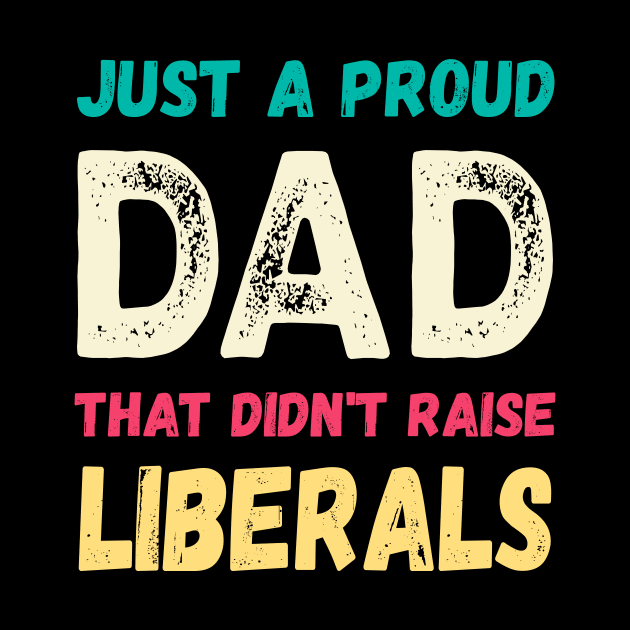 Just A Proud Dad That Didn't Raise Liberals,Father's Day by mo designs 95