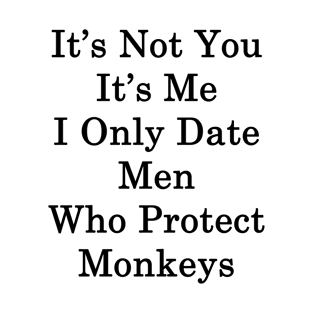 It's Not You It's Me I Only Date Men Who Protect Monkeys T-Shirt