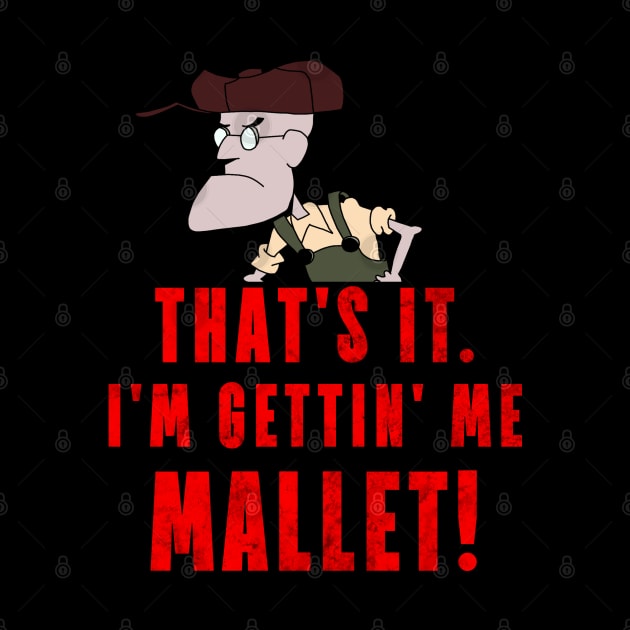 That's It. I'm Gettin' Me Mallet! by ShootTheMessenger