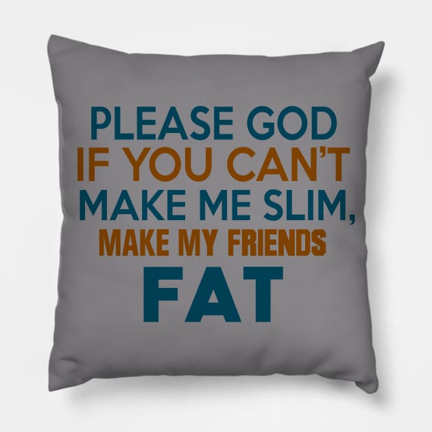 PLEASE GOD IF YOU CANT MAKE ME SLIM MAKE MY FRIENDS FAT Pillow by MarkBlakeDesigns