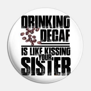 Drinking Decaf is like Kissing your Sister Pin