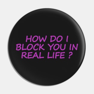 HOW DO I BLOCK YOU IN REAL LIFE ? Pin