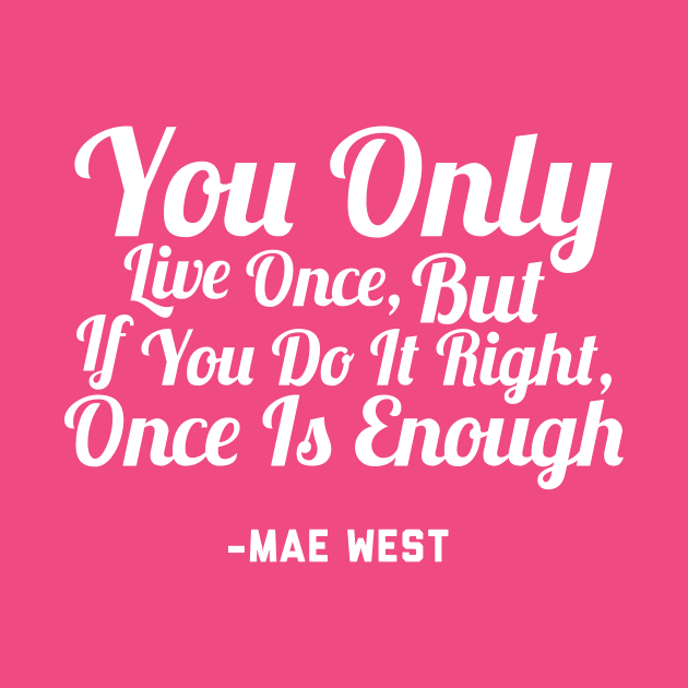 You Only Live Once, But If You Do It Right, Once Is Enough by TeamKeyTees