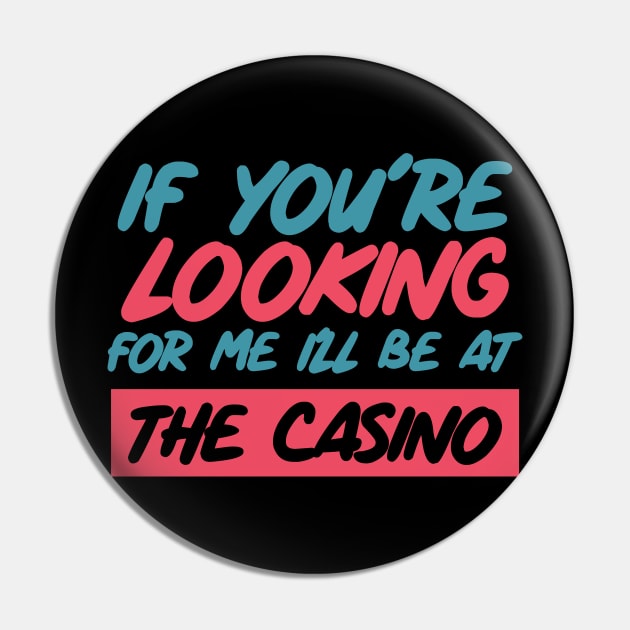 If You're Looking for me ill be at the casino Pin by SweetPeaTees