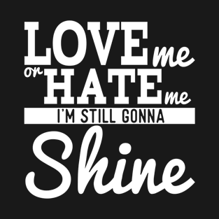 Love Me Or Hate Me I'm Still Gonna Shine T-Shirt