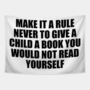 Make it a rule never to give a child a book you would not read yourself Tapestry