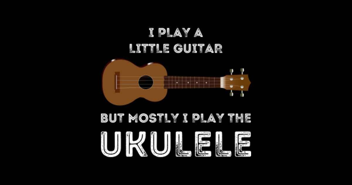 Funny Ukulele pun i play a little guitar but mostly i play the
