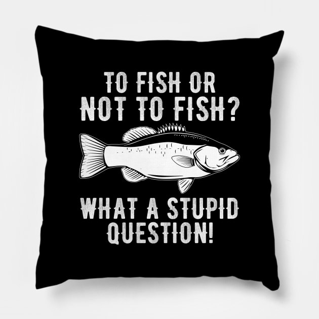 To Fish Or Not To Fish What A Stupid Question Funny Fishing Pillow by DragonTees