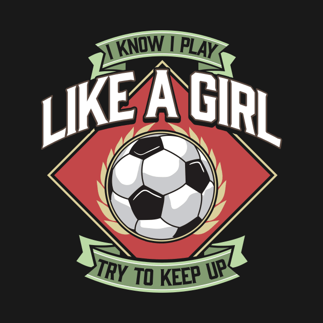 I Know I Play Like a Girl Try To Keep Up Soccer by theperfectpresents