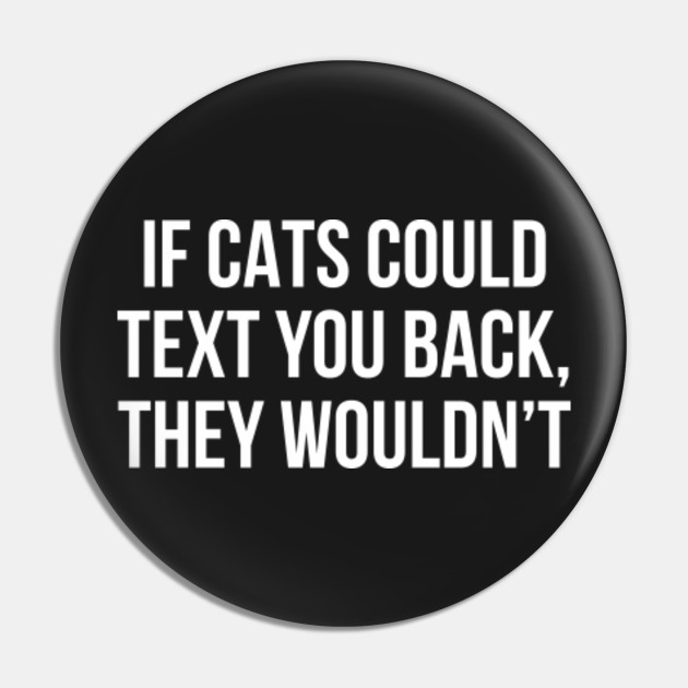 If Cats Could Text You Back They Wouldn T Saying Pin Teepublic