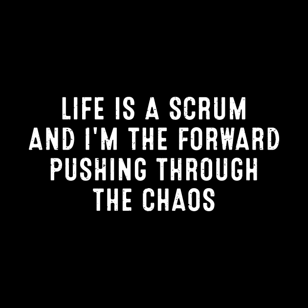 Life is a scrum, and I'm the forward pushing through the chaos by trendynoize