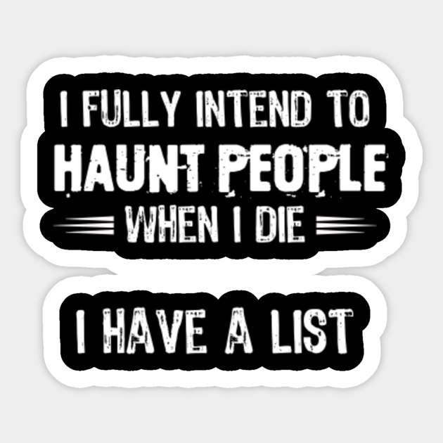 I Fully Intend To Haunt People When I Die I Have A List Shirt I Fully Intend To Haunt People When I Aufkleber Teepublic De