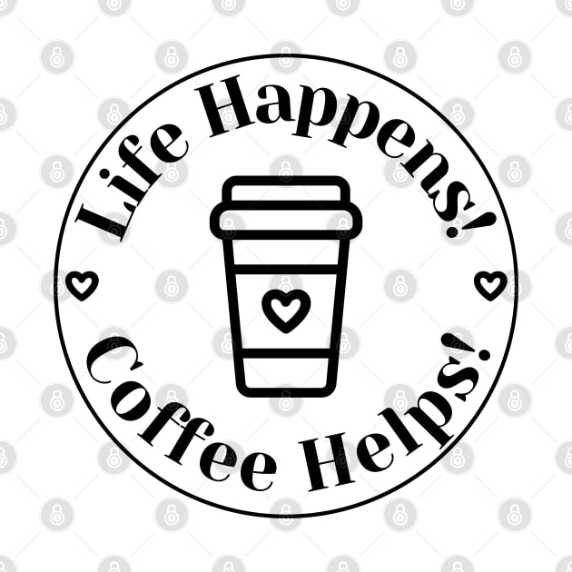 Life Happens, Coffee Helps. Funny Coffee Lover Quote. Can't do Mornings without Coffee then this is the design for you. by That Cheeky Tee