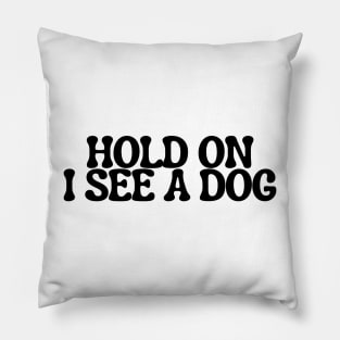 Hold On I See a Dog - Dog Quotes Pillow