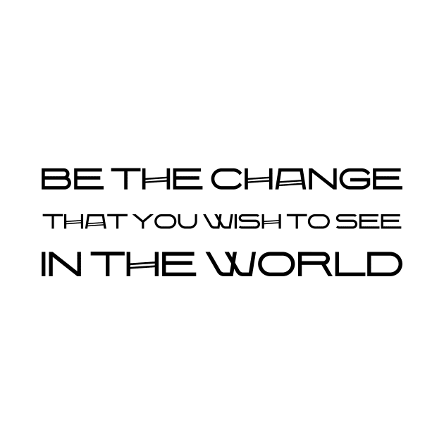 Be The Change That You Wish To See In The World black by QuotesInMerchandise