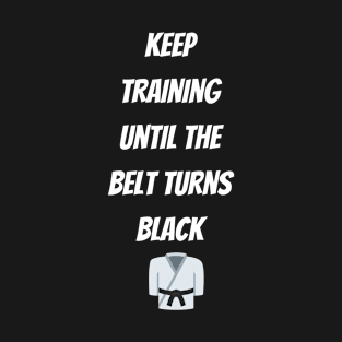 Keep Training Until The Belt Turns Black T-Shirt