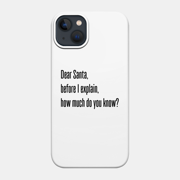 DEAR SANTA BEFORE I EXPLAIN HOW MUCH DO YOU KNOW - Dear Santa Before I Explain How Much Do - Phone Case