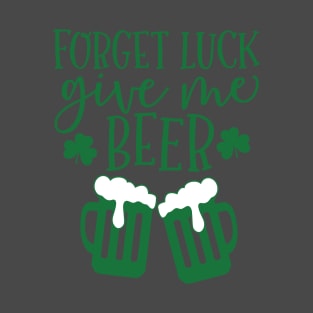 Forget Luck Give Me Beer St.Patrick's Day Drinking Quotes print T-Shirt