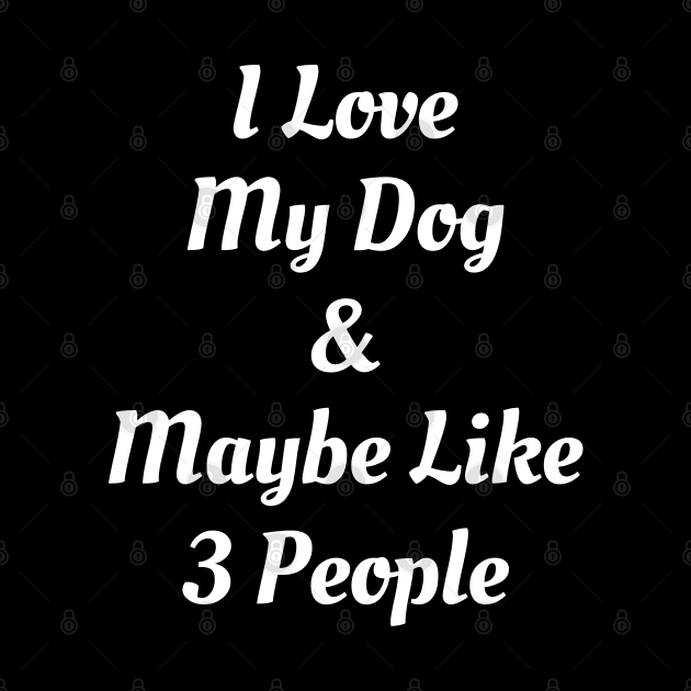 I Love My Dog And Maybe Like 3 People by Ilyashop