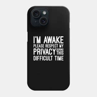 I'm Awake Please Respect My Privacy During This Difficult Time - Funny Sayings Phone Case