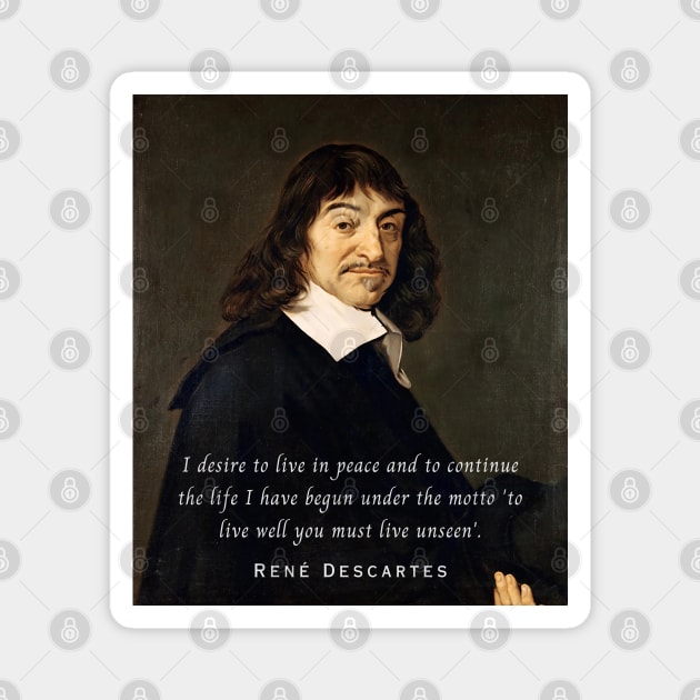 René Descartes portrait and quote: I desire to live in peace and to continue the life I have begun under the motto 'to live well you must live unseen' Magnet by artbleed