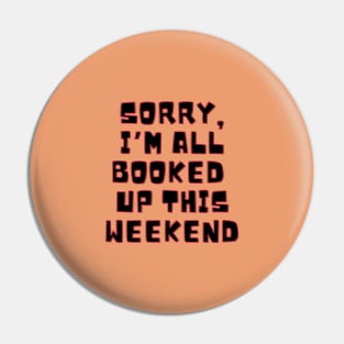 Sorry I'm all booked up this weekend. Pin