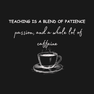 Teaching is a blend of patience, passion, and a whole lot of caffeine T-Shirt