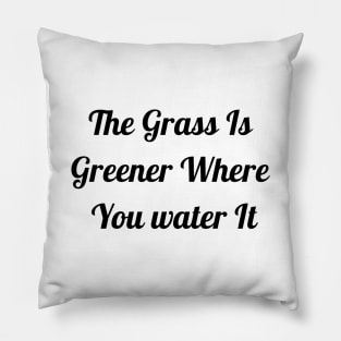 Grass Is Greener Where You Water It Pillow