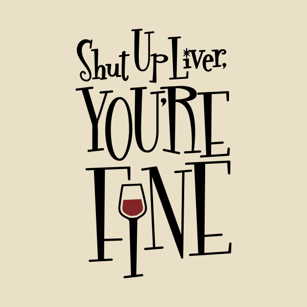 Shut Up Liver, You're Fine by JodyCollins