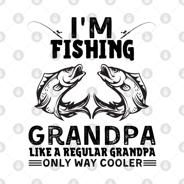 I’m Fishing Grandpa Like A Regular Grandpa Only Way Cooler by JustBeSatisfied