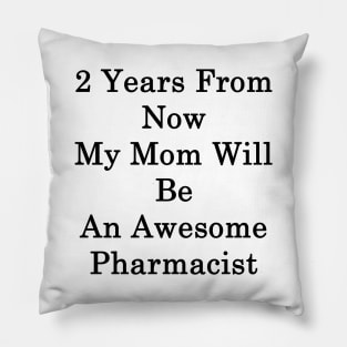 2 Years From Now My Mom Will Be An Awesome Pharmacist Pillow