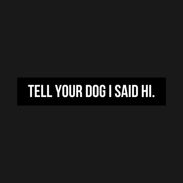 Tell Your Dog I Said Hi - Dog Quotes by BloomingDiaries