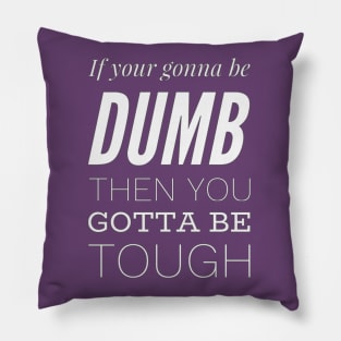 If your gonna be dumb then you gotta be tough Pillow