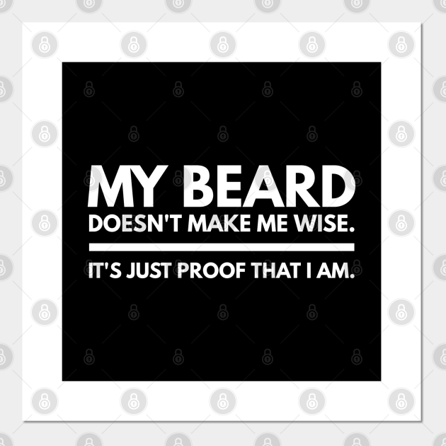 My Beard Doesn't Make Me Wise It's Just Proof That I Am - Funny Sayings - Funny Sayings - Posters and Art Prints | TeePublic My Beard Doesn't Make Me Wise It's Just Proof That I Am - Funny Sayings - Funny Sayings - Posters and Art Prints | TeePublic