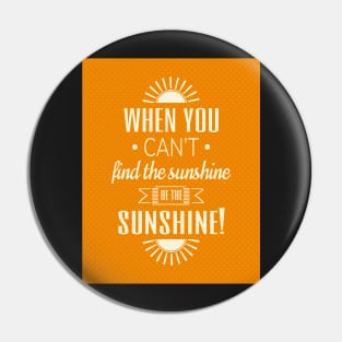 When you can't find the sunshine be the sunshine Pin