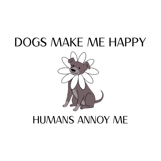 Dogs Make Me Happy Humans Annoy Me Dog by Hill Designs